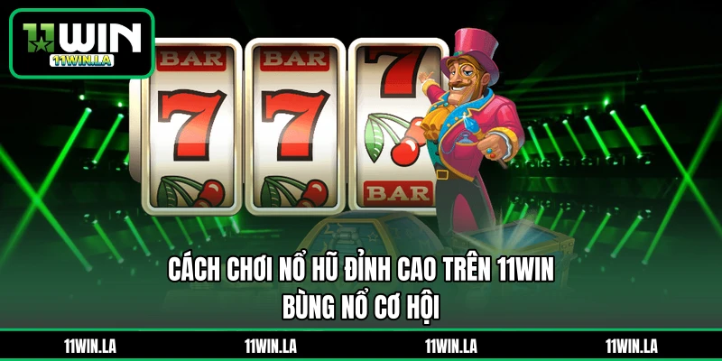 Cách Chơi Nổ Hũ Đỉnh Cao Trên 11WIN – Bùng Nổ Cơ Hội