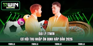 Đại Lý 11WIN - Cơ Hội Thu Nhập Ổn Định Hấp Dẫn 2026