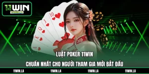 Luật Chơi Poker 11WIN Chuẩn Nhất Cho người tham gia Mới Bắt Đầu