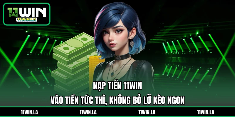 Nạp Tiền 11WIN - Vào Tiền Tức Thì, Không Bỏ Lỡ Kèo Ngon