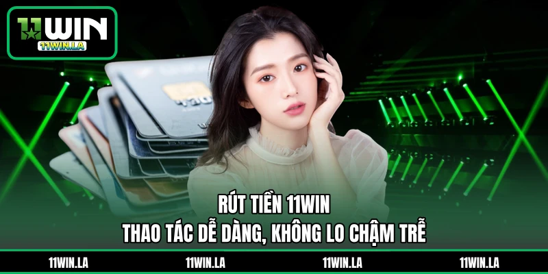 Rút Tiền 11WIN - Thao Tác Dễ Dàng, Không Lo Chậm Trễ