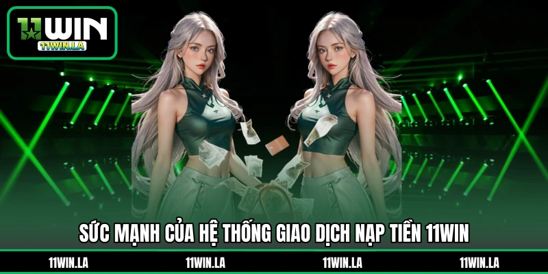 Sức mạnh của hệ thống giao dịch nạp tiền 11WIN