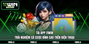 Tải App 11WIN - Trải Nghiệm Cá Cược Đỉnh Cao Trên Điện Thoại
