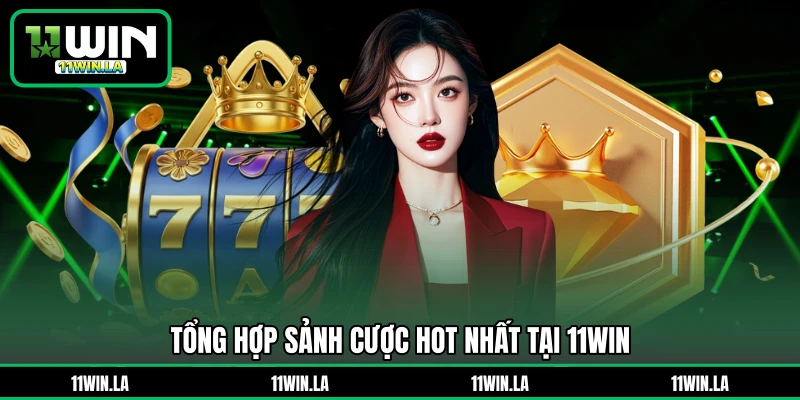 Tổng hợp sảnh cược hot nhất tại 11WIN