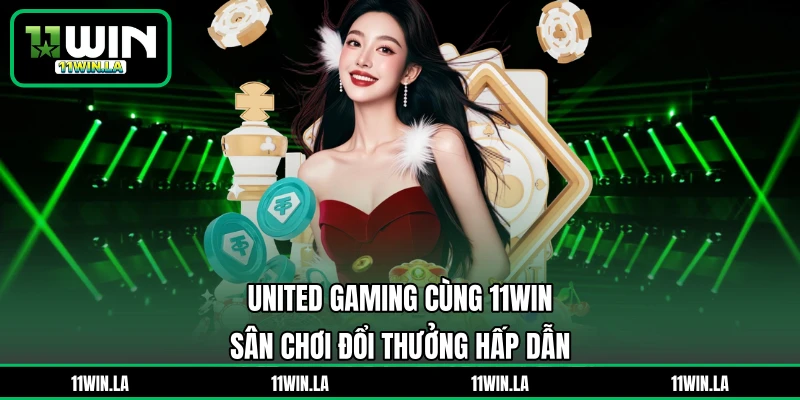 United Gaming Cùng 11WIN – Sân Chơi Đổi Thưởng Hấp Dẫn