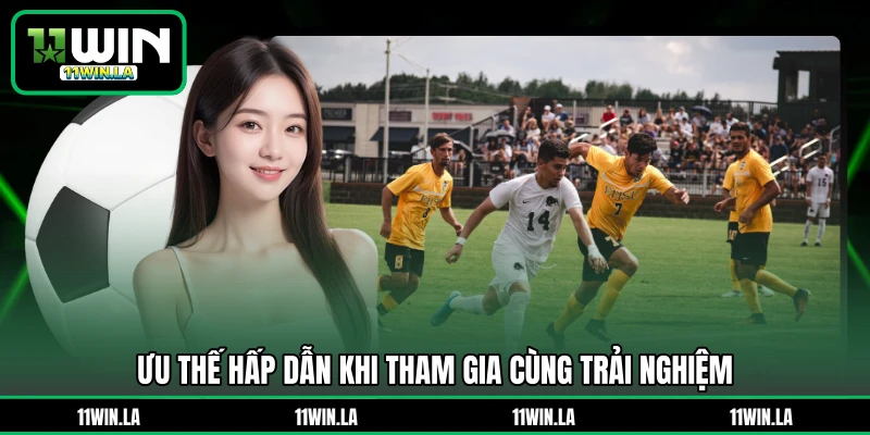 Ưu thế hấp dẫn khi tham gia cùng trải nghiệm