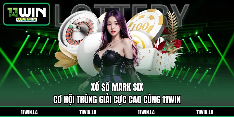 Xổ Số Mark Six - Cơ Hội Trúng Giải Cực Cao Cùng 11WIN