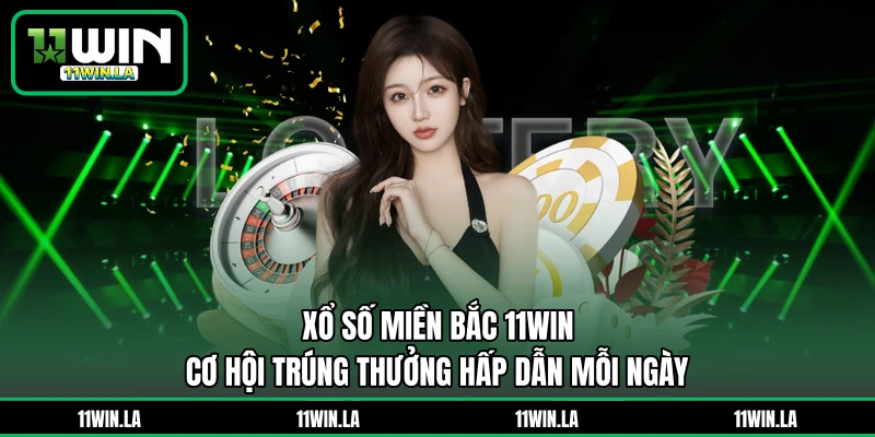 Xổ Số Miền Bắc 11WIN – Cơ Hội Trúng Thưởng Hấp Dẫn Mỗi Ngày